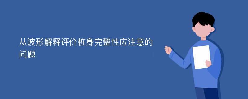 从波形解释评价桩身完整性应注意的问题