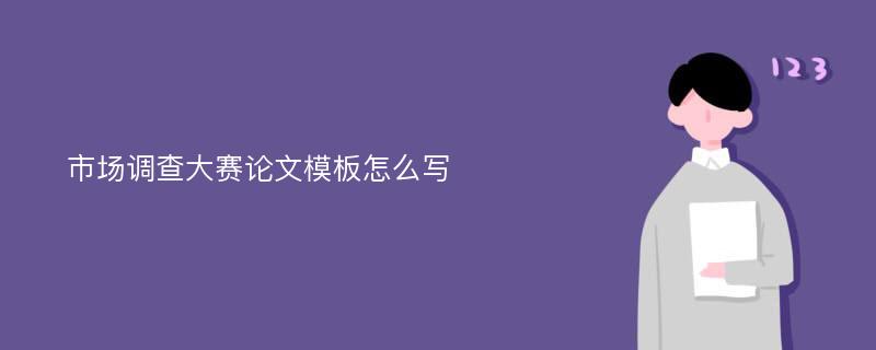 市场调查大赛论文模板怎么写