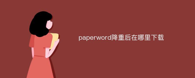 paperword降重后在哪里下载