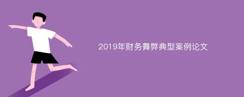 2019年财务舞弊典型案例论文