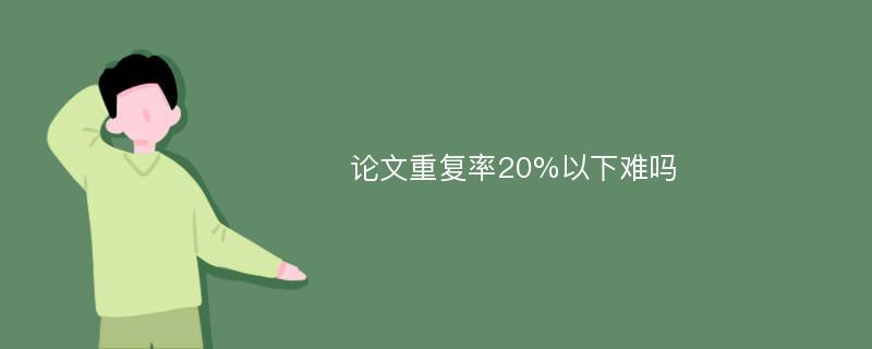 论文重复率20%以下难吗