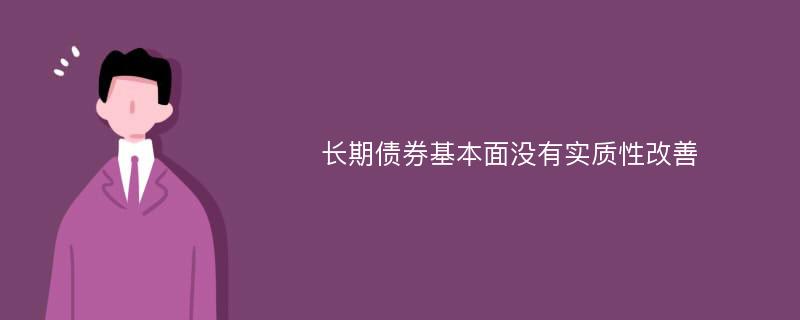 长期债券基本面没有实质性改善