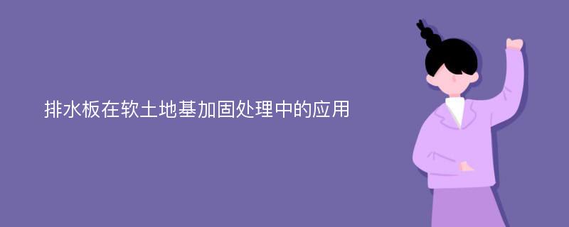 排水板在软土地基加固处理中的应用