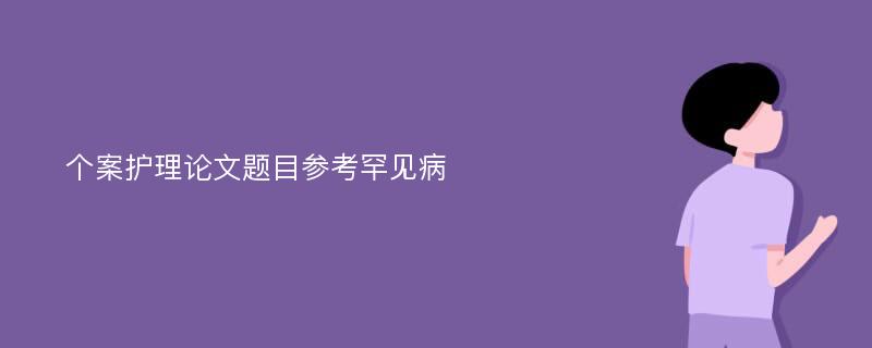 个案护理论文题目参考罕见病