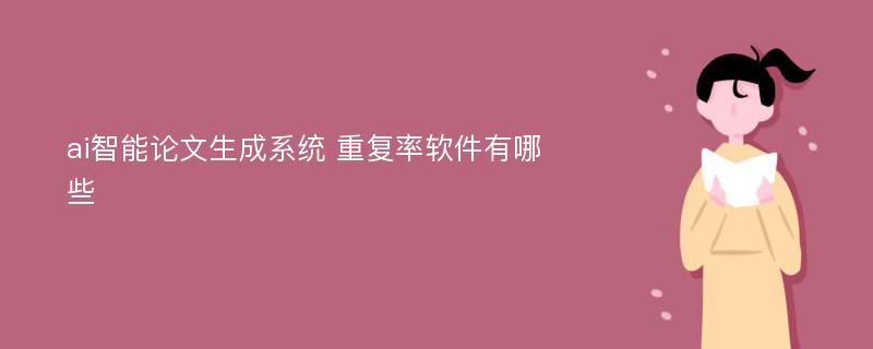 ai智能论文生成系统 重复率软件有哪些