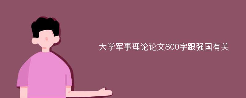 大学军事理论论文800字跟强国有关