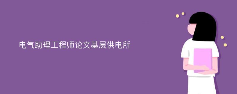 电气助理工程师论文基层供电所