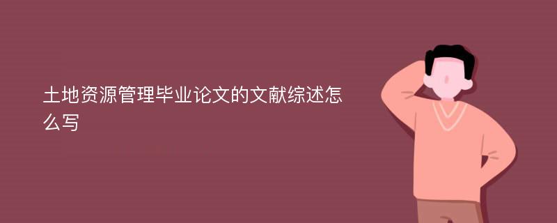 土地资源管理毕业论文的文献综述怎么写