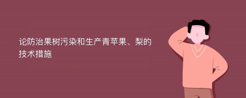 论防治果树污染和生产青苹果、梨的技术措施