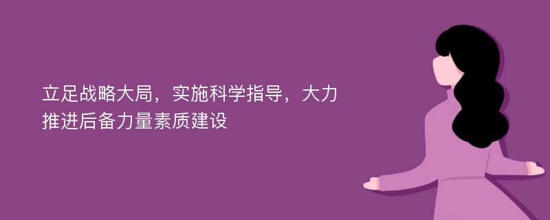 立足战略大局，实施科学指导，大力推进后备力量素质建设