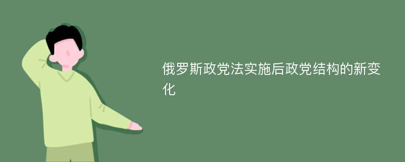 俄罗斯政党法实施后政党结构的新变化