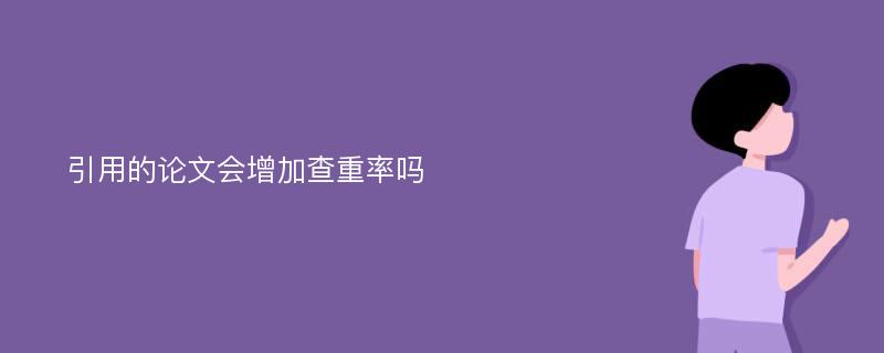 引用的论文会增加查重率吗