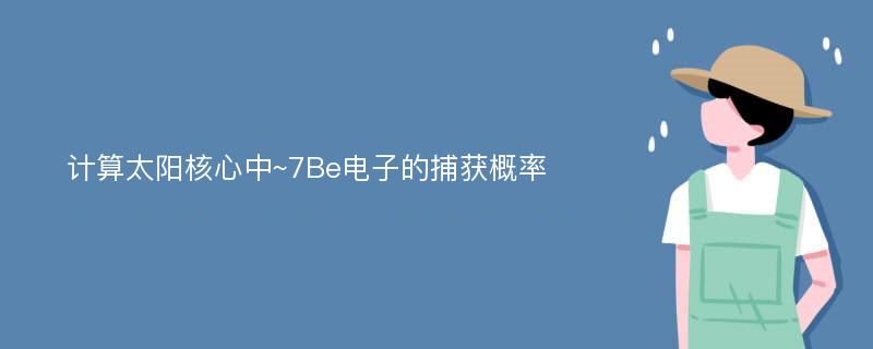 计算太阳核心中~7Be电子的捕获概率