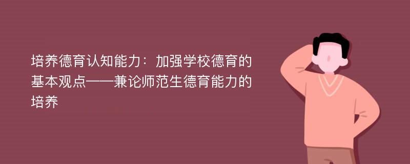 培养德育认知能力：加强学校德育的基本观点——兼论师范生德育能力的培养