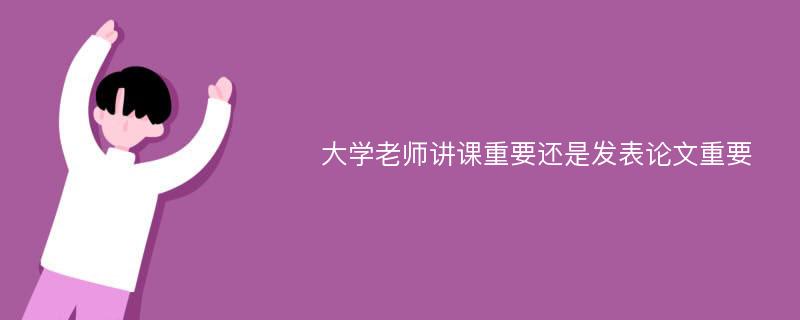 大学老师讲课重要还是发表论文重要