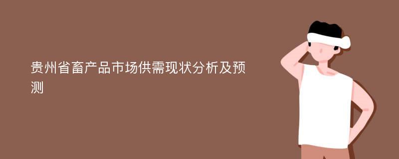 贵州省畜产品市场供需现状分析及预测