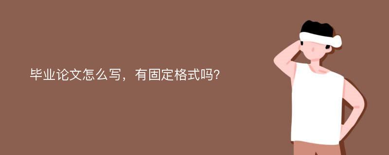 毕业论文怎么写，有固定格式吗？