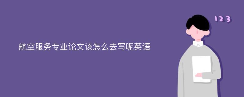 航空服务专业论文该怎么去写呢英语