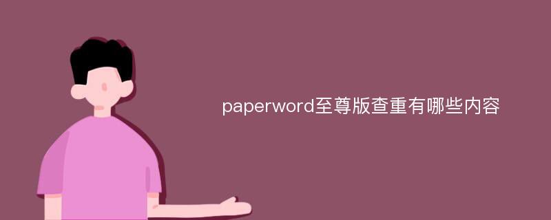 paperword至尊版查重有哪些内容