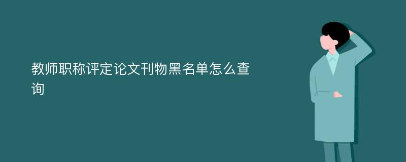 教师职称评定论文刊物黑名单怎么查询