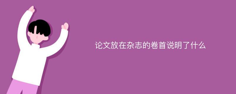 论文放在杂志的卷首说明了什么