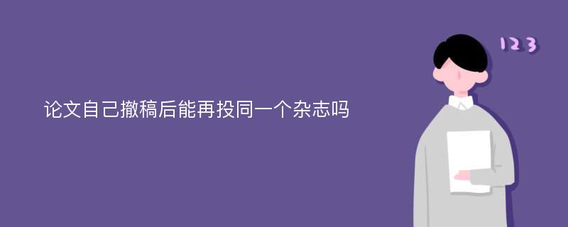 论文自己撤稿后能再投同一个杂志吗