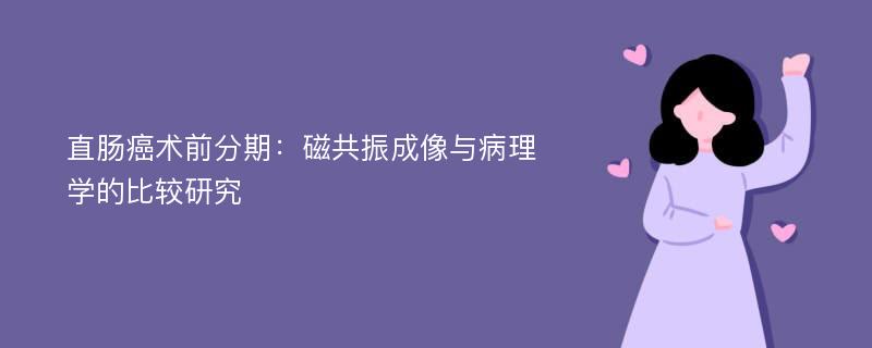 直肠癌术前分期：磁共振成像与病理学的比较研究