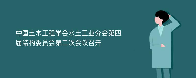 中国土木工程学会水土工业分会第四届结构委员会第二次会议召开