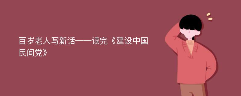 百岁老人写新话——读完《建设中国民间党》