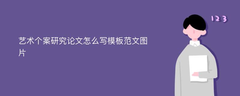 艺术个案研究论文怎么写模板范文图片