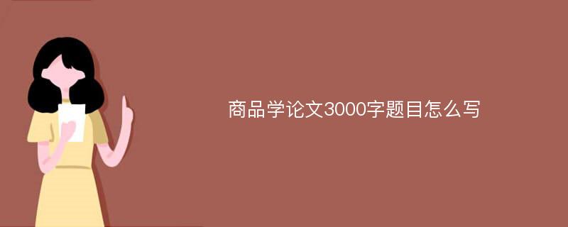 商品学论文3000字题目怎么写