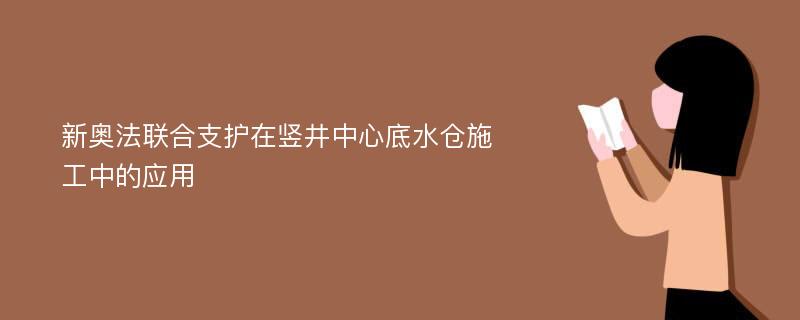 新奥法联合支护在竖井中心底水仓施工中的应用