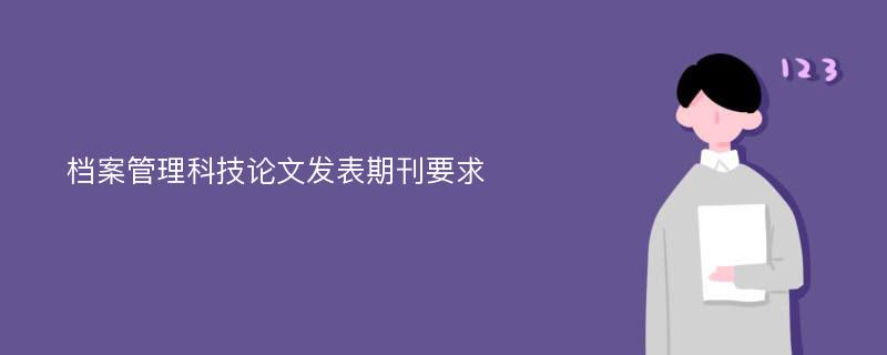 档案管理科技论文发表期刊要求