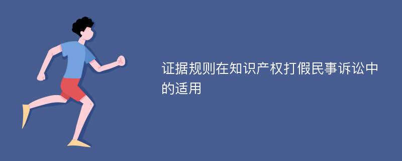 证据规则在知识产权打假民事诉讼中的适用