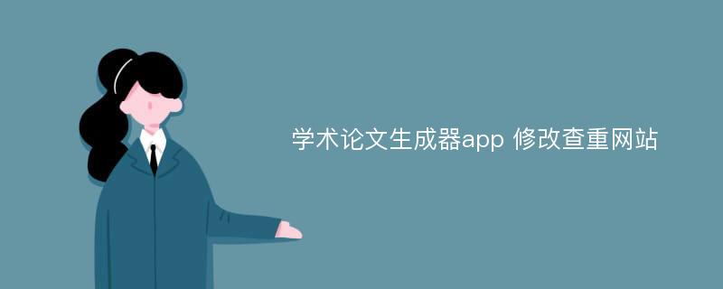 学术论文生成器app 修改查重网站