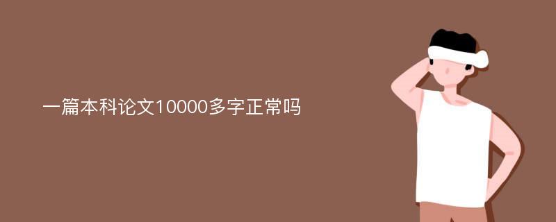 一篇本科论文10000多字正常吗