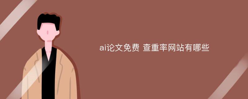 ai论文免费 查重率网站有哪些