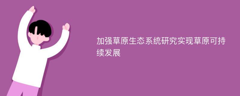 加强草原生态系统研究实现草原可持续发展