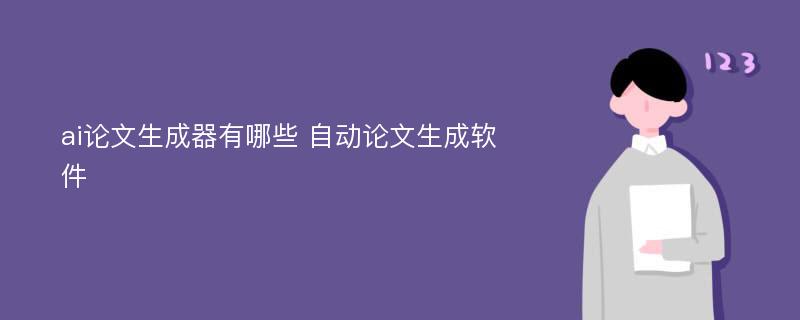 ai论文生成器有哪些 自动论文生成软件