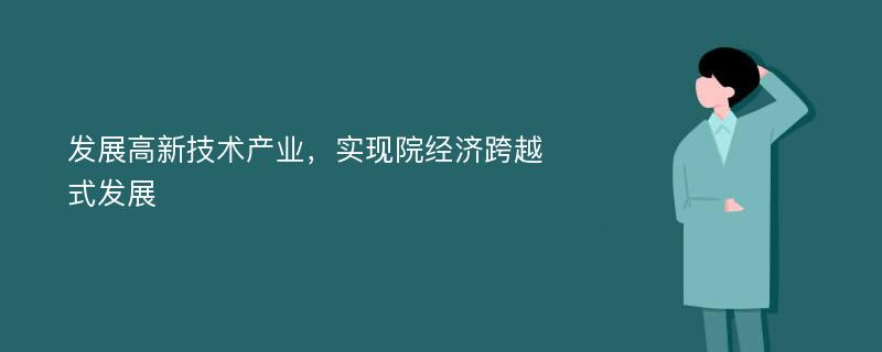 发展高新技术产业，实现院经济跨越式发展