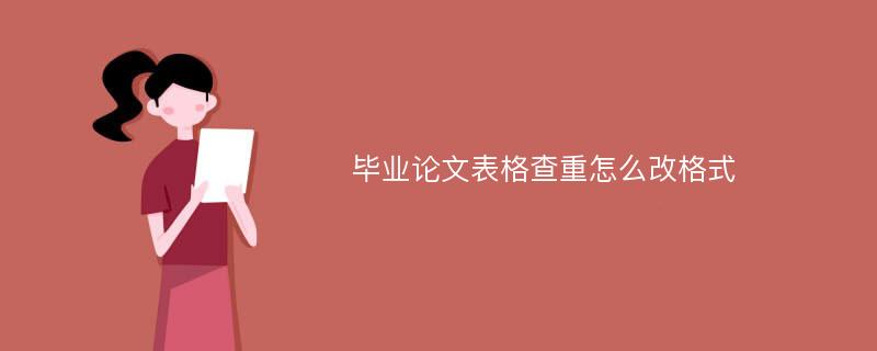 毕业论文表格查重怎么改格式