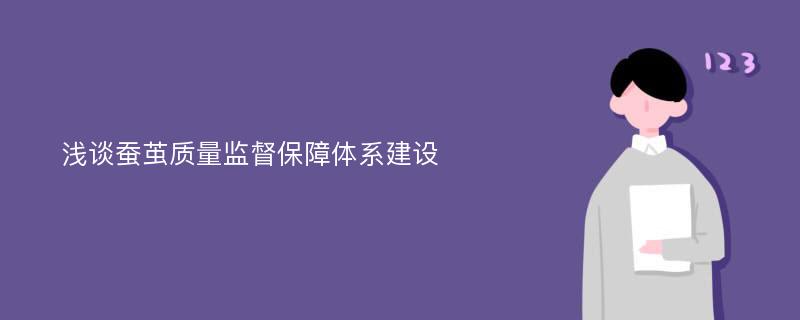 浅谈蚕茧质量监督保障体系建设