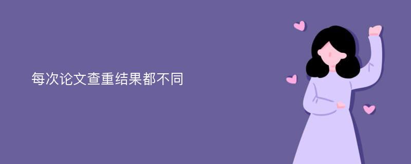 每次论文查重结果都不同