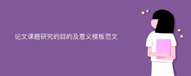 论文课题研究的目的及意义模板范文