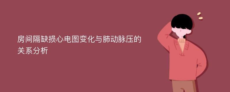 房间隔缺损心电图变化与肺动脉压的关系分析