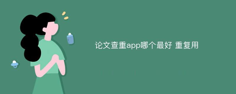 论文查重app哪个最好 重复用