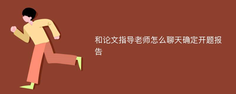 和论文指导老师怎么聊天确定开题报告