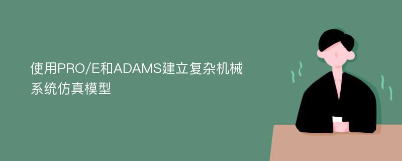 使用PRO/E和ADAMS建立复杂机械系统仿真模型