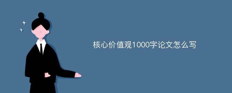 核心价值观1000字论文怎么写