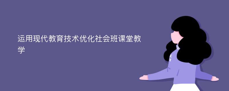 运用现代教育技术优化社会班课堂教学